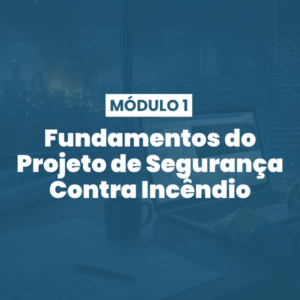 Módulo 01 | Fundamentos do Projeto de Segurança Contra Incêndio
