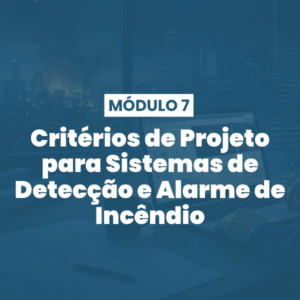 Módulo 07 | Critérios de Projeto para Sistemas de Detecção e Alarme de Incêndio