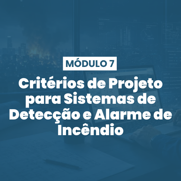Módulo 07 | Critérios de Projeto para Sistemas de Detecção e Alarme de Incêndio