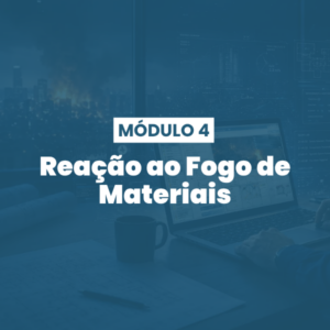 Módulo 04 | Reação ao Fogo de Materiais e Impactos no Projeto