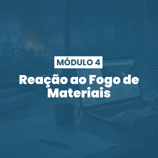 Módulo 04 | Reação ao Fogo de Materiais e Impactos no Projeto